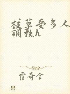 校草受多人爬跪调教h