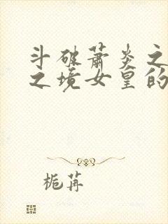 斗破萧炎之无上之境女皇的结局