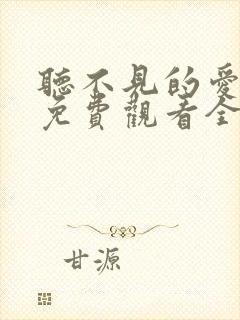 听不见的爱短剧免费观看全集高清版