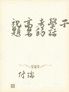 祝高考学子金榜题名的话