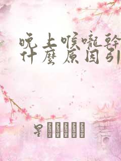 晚上喉咙干燥是什么原因引起的