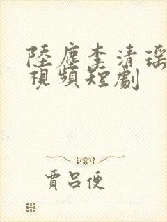 陆尘李清瑶全集视频短剧