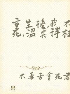 重生后,我不作死,温柔待校草男友全文