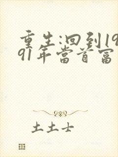 重生:回到1991年当首富免费阅读全文