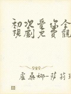 初次爱你全集电视剧免费观看