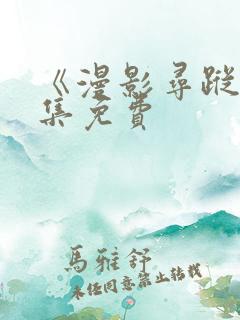 《漫影寻踪》全集免费