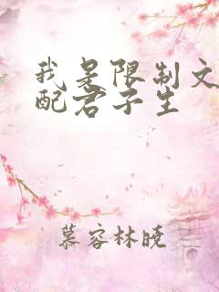 我是限制文的女配君子生