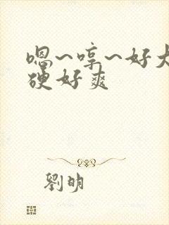 嗯~哼~好大好硬好爽