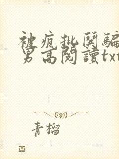 被疯批哄骗阴郁男高阅读txt结局