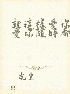 就这样爱你爱你爱你随时都要一起原唱