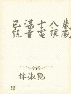 已满十八岁免费观看电视剧最新章节