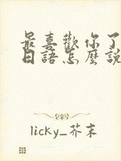 最喜欢你了,用日语怎么说