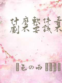 什么软件看电视剧不要钱不要vip