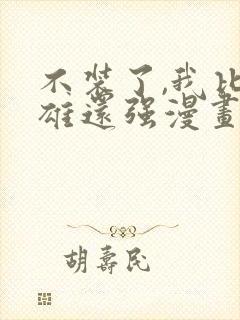 不装了,我比英雄还强漫画