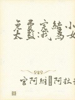 免费完结小说假太监:我为女帝管后宫