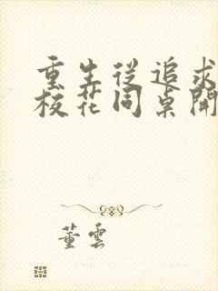 重生从追求青涩校花同桌开始小说最新章节