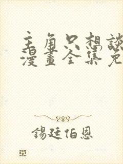 主角只想谈恋爱漫画全集免费观看