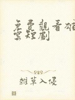 免费观看雄爸风云短剧