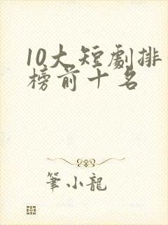 10大短剧排行榜前十名