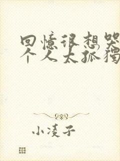 回忆很想哭 一个人太孤独