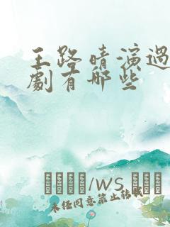 王路晴演过的短剧有哪些