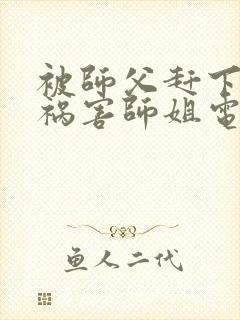 被师父赶下山去祸害师姐电子书下载txt