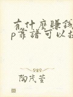 有什么赚钱app靠谱可以提