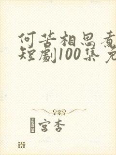 何苦相思煮余年短剧100集免费观看