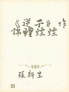 《逆子》作者:锦鲤烟烟
