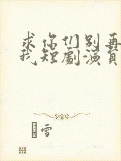 求你们别再说爱我短剧演员表