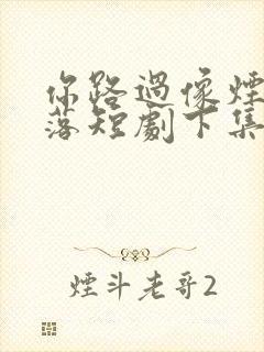 你路过像烟火坠落短剧下集