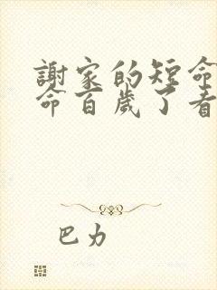 谢家的短命鬼长命百岁了看