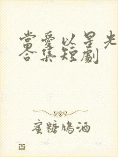 当爱以星光为牢合集短剧