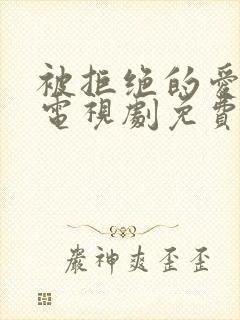 被拒绝的爱泰剧电视剧免费观看第六集