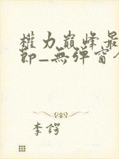 权力巅峰最新章节_无弹窗全文免费阅读