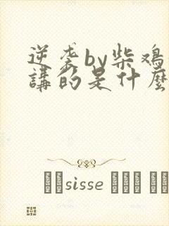 逆袭by柴鸡蛋讲的是什么