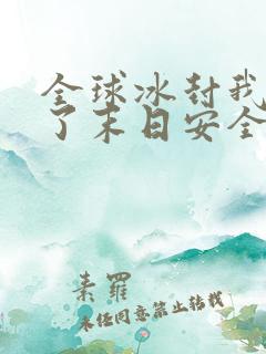 全球冰封我打造了末日安全屋张奕