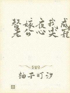 替嫁夜我成了病老公心尖宠