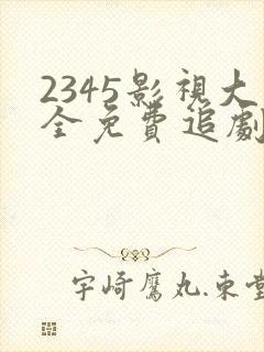 2345影视大全免费追剧大全