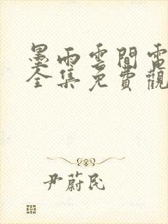 墨雨云间电视剧全集免费观看40集