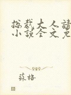 总裁大人请温柔小说全文免费阅读