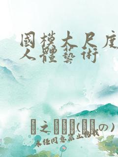 国模大尺度私拍人体艺术