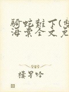 骑蛇难下(双)海棠全文免费阅读