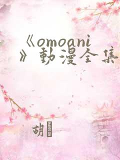 《omoani》动漫全集免费观看