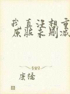 我真没想重生啊原版未删减版