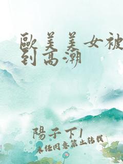 欧美美女被狂操到高潮