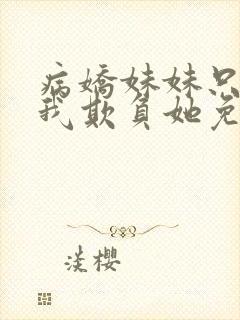 病娇妹妹只想让我欺负她免费漫