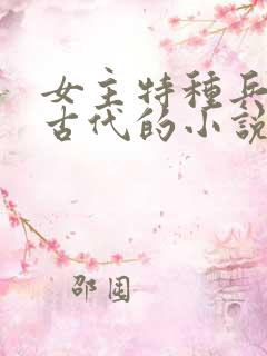 女主特种兵穿越古代的小说