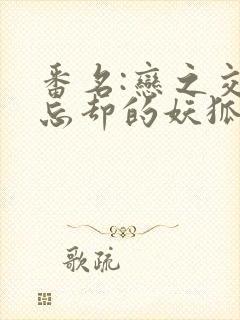 番名:恋之交,忘却的妖狐