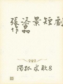 张添景短剧全部作品